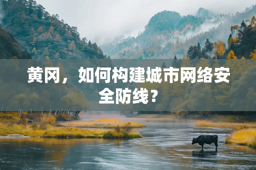 黄冈，如何构建城市网络安全防线？