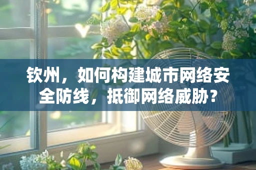 钦州，如何构建城市网络安全防线，抵御网络威胁？