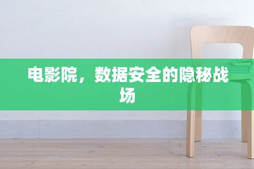 电影院，数据安全的隐秘战场