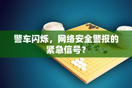 警车闪烁，网络安全警报的紧急信号？
