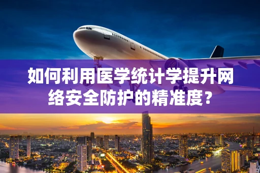 如何利用医学统计学提升网络安全防护的精准度？