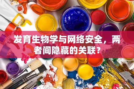 发育生物学与网络安全，两者间隐藏的关联？