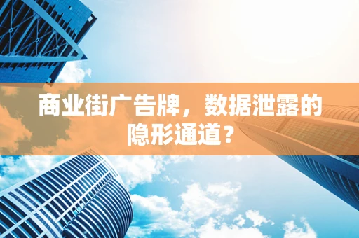 商业街广告牌，数据泄露的隐形通道？
