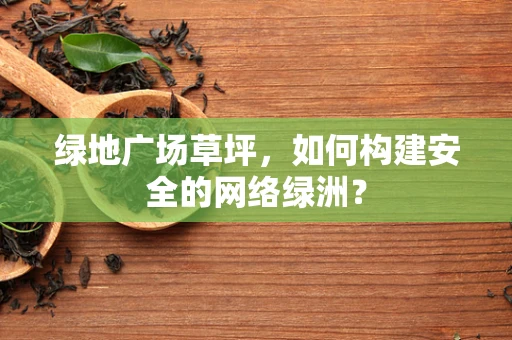 绿地广场草坪，如何构建安全的网络绿洲？