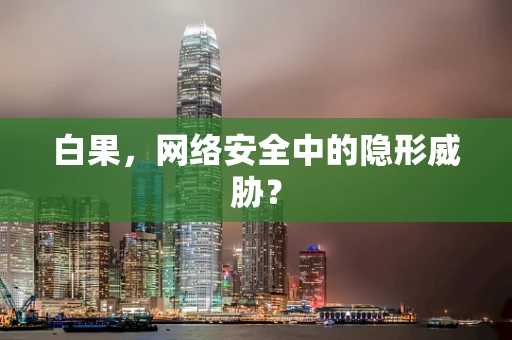 白果，网络安全中的隐形威胁？