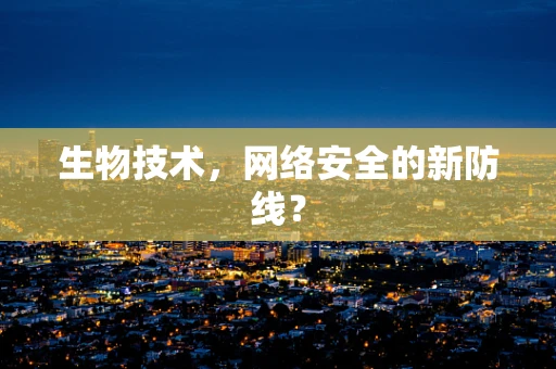 生物技术，网络安全的新防线？