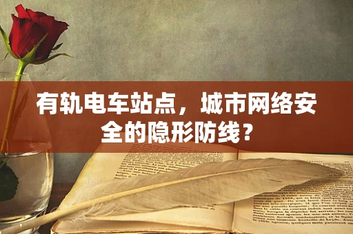 有轨电车站点，城市网络安全的隐形防线？
