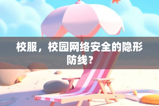校服，校园网络安全的隐形防线？