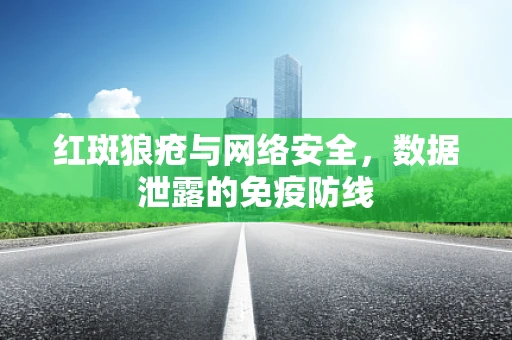 红斑狼疮与网络安全，数据泄露的免疫防线