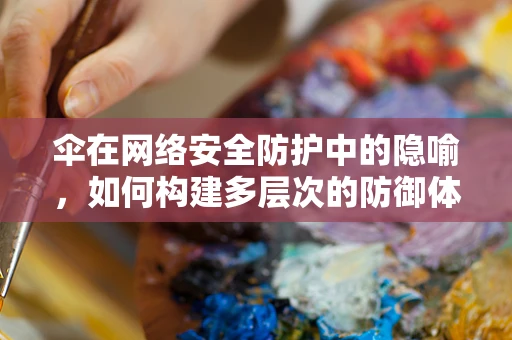 伞在网络安全防护中的隐喻，如何构建多层次的防御体系？