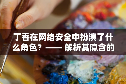 丁香在网络安全中扮演了什么角色？—— 解析其隐含的防御与隐喻