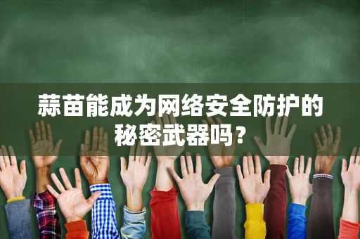 蒜苗能成为网络安全防护的秘密武器吗？