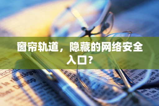 窗帘轨道，隐藏的网络安全入口？