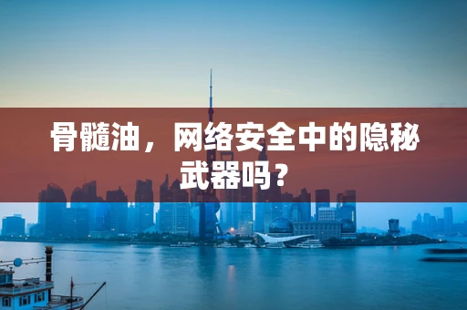 骨髓油，网络安全中的隐秘武器吗？