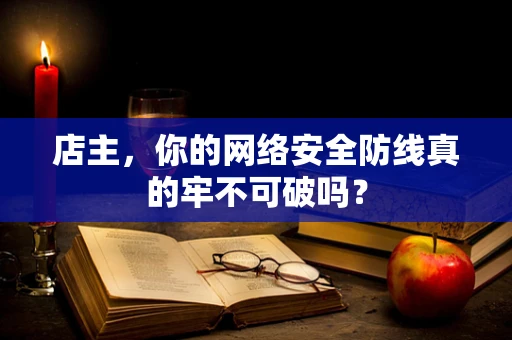 店主，你的网络安全防线真的牢不可破吗？