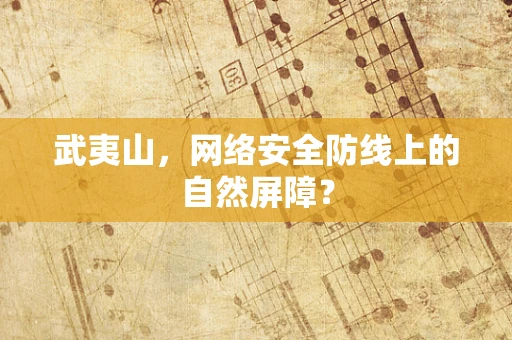 武夷山，网络安全防线上的自然屏障？