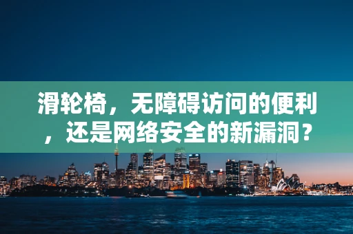 滑轮椅，无障碍访问的便利，还是网络安全的新漏洞？