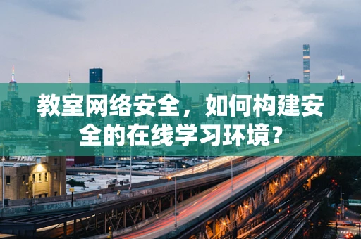 教室网络安全，如何构建安全的在线学习环境？
