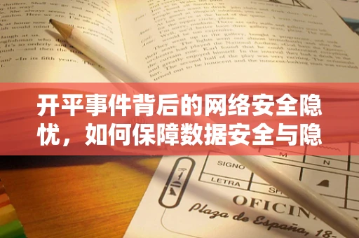 开平事件背后的网络安全隐忧，如何保障数据安全与隐私？