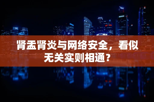 肾盂肾炎与网络安全，看似无关实则相通？