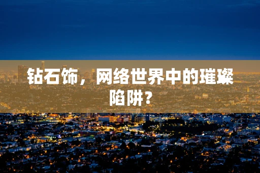 钻石饰，网络世界中的璀璨陷阱？