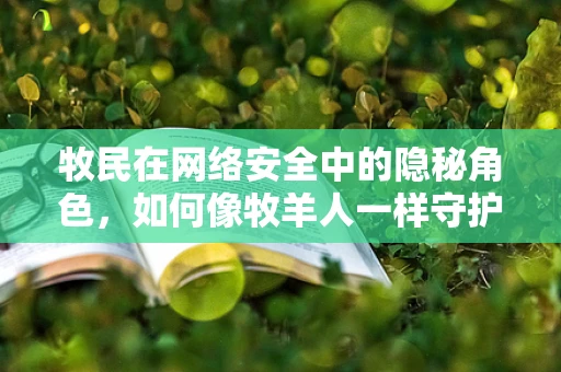 牧民在网络安全中的隐秘角色，如何像牧羊人一样守护数据安全？