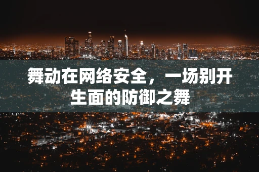 舞动在网络安全，一场别开生面的防御之舞