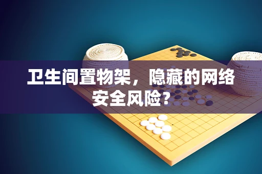 卫生间置物架，隐藏的网络安全风险？