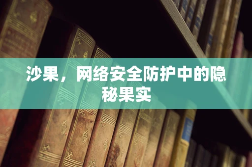沙果，网络安全防护中的隐秘果实