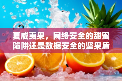 夏威夷果，网络安全的甜蜜陷阱还是数据安全的坚果盾？
