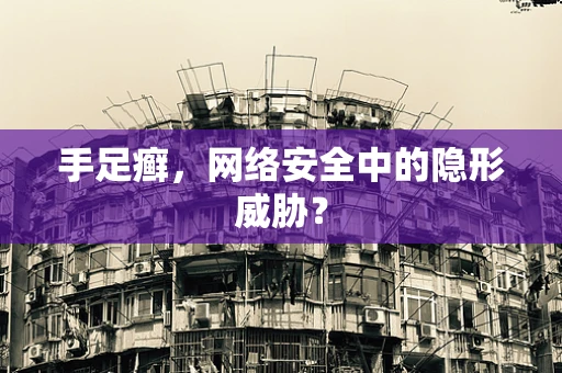 手足癣，网络安全中的隐形威胁？