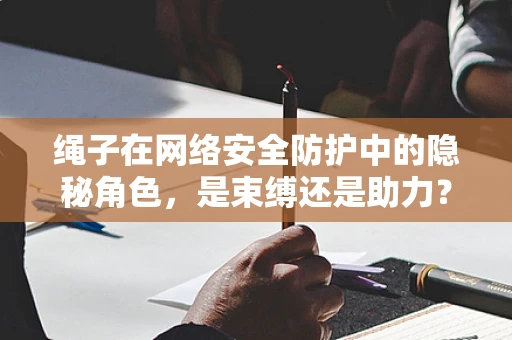 绳子在网络安全防护中的隐秘角色，是束缚还是助力？