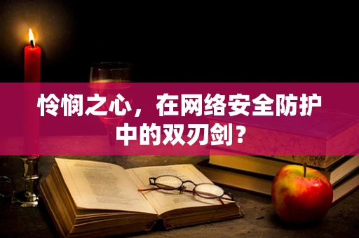 怜悯之心，在网络安全防护中的双刃剑？