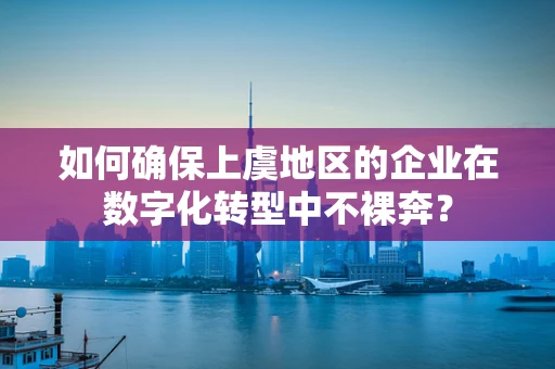 如何确保上虞地区的企业在数字化转型中不裸奔？