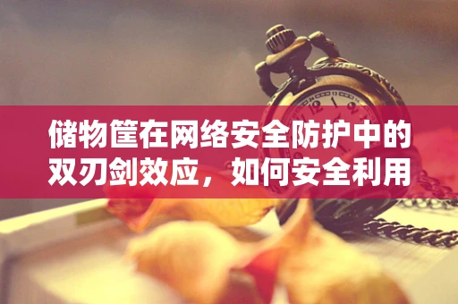 储物筐在网络安全防护中的双刃剑效应，如何安全利用？