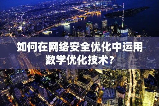 如何在网络安全优化中运用数学优化技术？