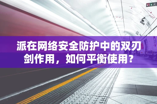 派在网络安全防护中的双刃剑作用，如何平衡使用？