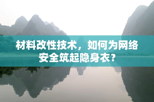 材料改性技术，如何为网络安全筑起隐身衣？