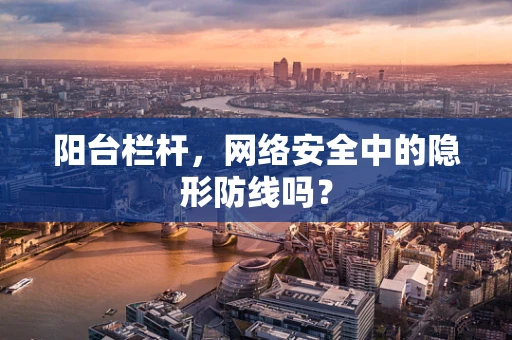 阳台栏杆，网络安全中的隐形防线吗？