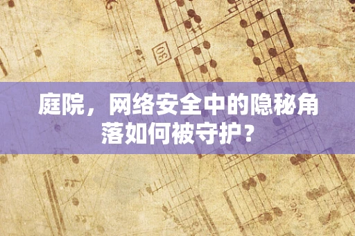 庭院，网络安全中的隐秘角落如何被守护？