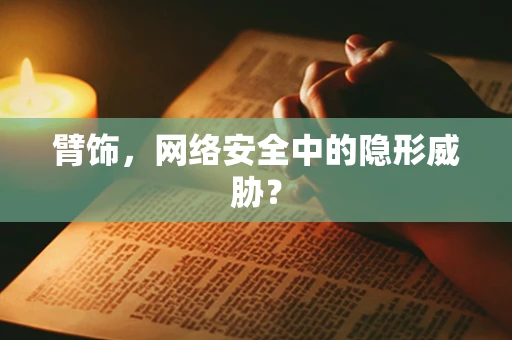 臂饰，网络安全中的隐形威胁？