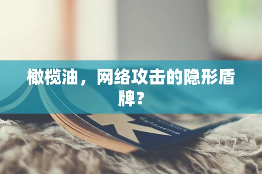 橄榄油，网络攻击的隐形盾牌？