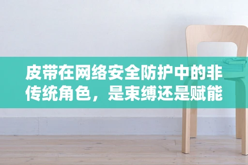 皮带在网络安全防护中的非传统角色，是束缚还是赋能？
