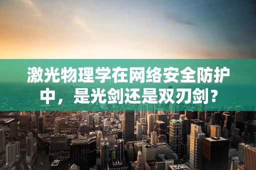激光物理学在网络安全防护中，是光剑还是双刃剑？