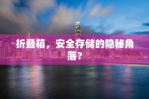 折叠箱，安全存储的隐秘角落？