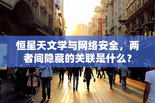 恒星天文学与网络安全，两者间隐藏的关联是什么？