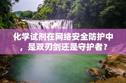 化学试剂在网络安全防护中，是双刃剑还是守护者？