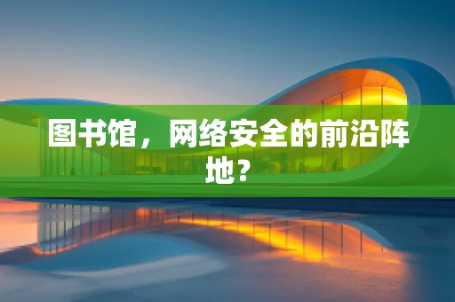 图书馆，网络安全的前沿阵地？
