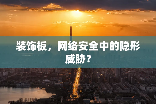 装饰板，网络安全中的隐形威胁？
