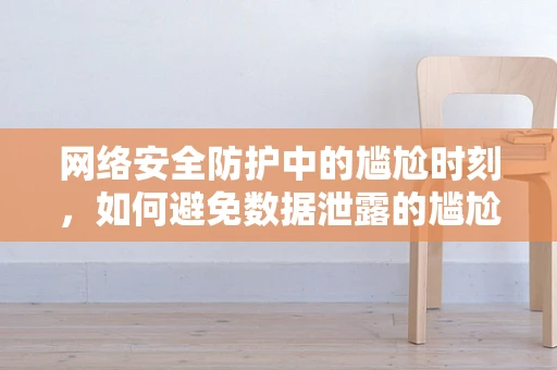 网络安全防护中的尴尬时刻，如何避免数据泄露的尴尬？